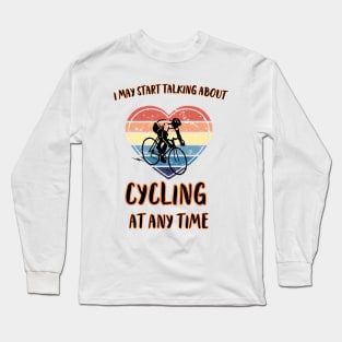 I MAY START TALKING ABOUT CYCLING AT ANY TIME -Funny Cycling Quote Long Sleeve T-Shirt